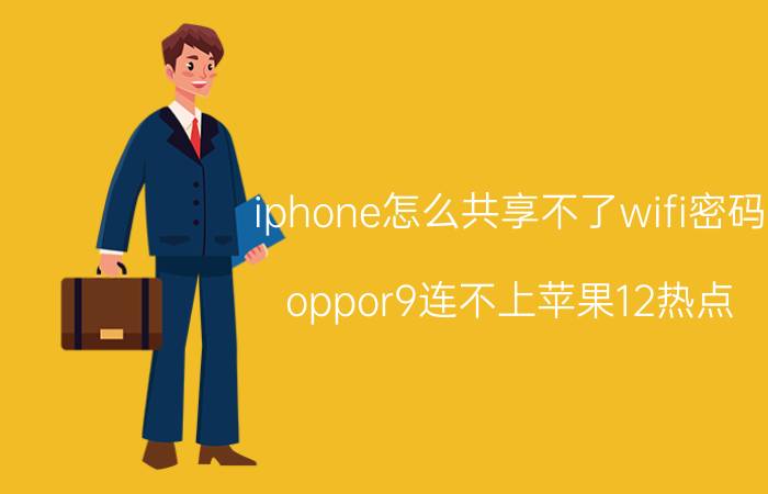 iphone怎么共享不了wifi密码 oppor9连不上苹果12热点？